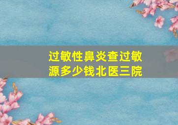 过敏性鼻炎查过敏源多少钱北医三院