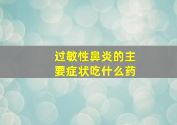 过敏性鼻炎的主要症状吃什么药