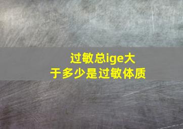 过敏总ige大于多少是过敏体质