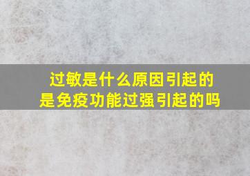 过敏是什么原因引起的是免疫功能过强引起的吗