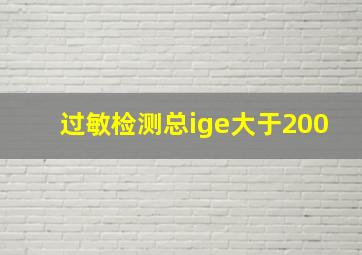 过敏检测总ige大于200