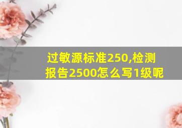 过敏源标准250,检测报告2500怎么写1级呢