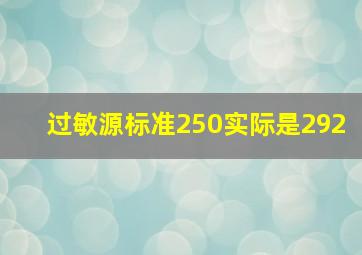 过敏源标准250实际是292