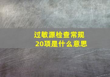 过敏源检查常规20项是什么意思