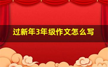 过新年3年级作文怎么写