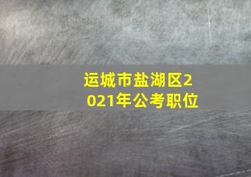 运城市盐湖区2021年公考职位