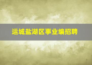 运城盐湖区事业编招聘