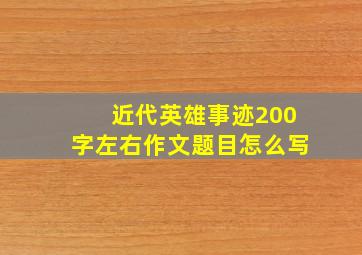 近代英雄事迹200字左右作文题目怎么写