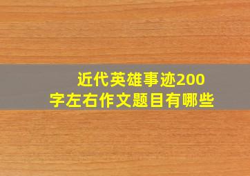 近代英雄事迹200字左右作文题目有哪些