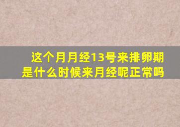 这个月月经13号来排卵期是什么时候来月经呢正常吗