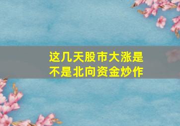 这几天股市大涨是不是北向资金炒作