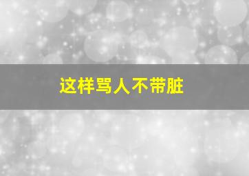 这样骂人不带脏