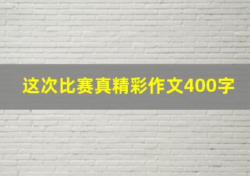 这次比赛真精彩作文400字