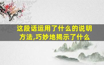 这段话运用了什么的说明方法,巧妙地揭示了什么