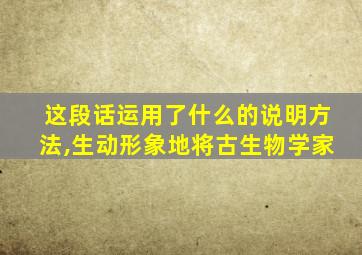 这段话运用了什么的说明方法,生动形象地将古生物学家