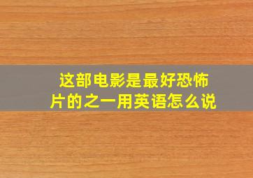 这部电影是最好恐怖片的之一用英语怎么说