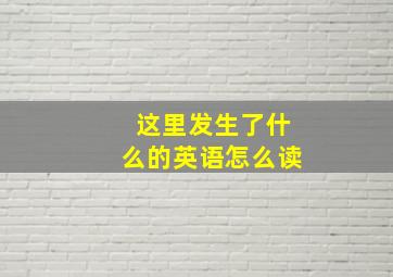 这里发生了什么的英语怎么读