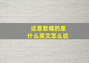 这首歌唱的是什么英文怎么说