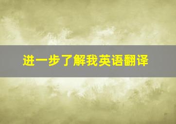 进一步了解我英语翻译