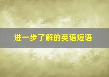 进一步了解的英语短语