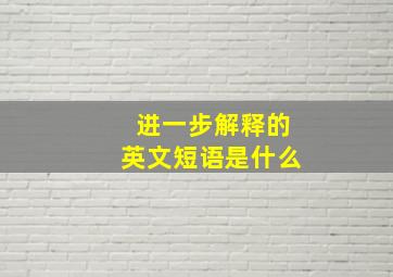 进一步解释的英文短语是什么