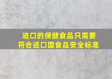 进口的保健食品只需要符合进口国食品安全标准