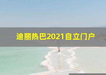 迪丽热巴2021自立门户