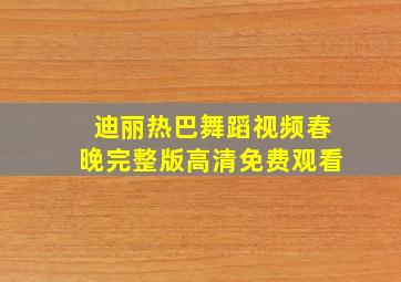 迪丽热巴舞蹈视频春晚完整版高清免费观看