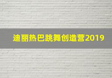 迪丽热巴跳舞创造营2019