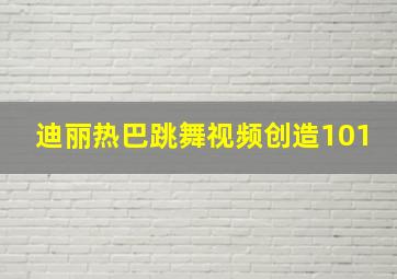 迪丽热巴跳舞视频创造101