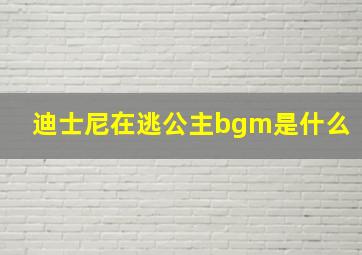 迪士尼在逃公主bgm是什么