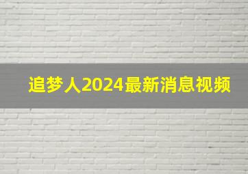 追梦人2024最新消息视频