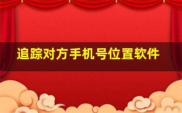 追踪对方手机号位置软件