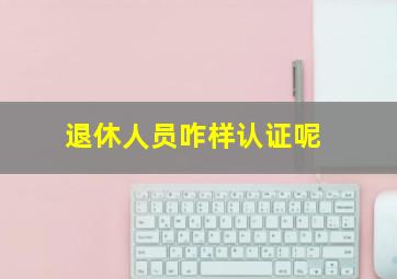 退休人员咋样认证呢