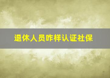 退休人员咋样认证社保