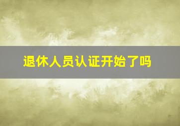 退休人员认证开始了吗