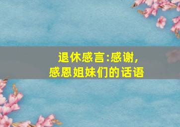 退休感言:感谢,感恩姐妹们的话语