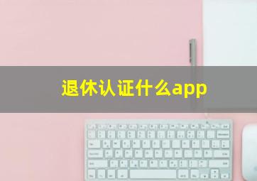 退休认证什么app