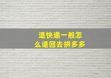 退快递一般怎么退回去拼多多