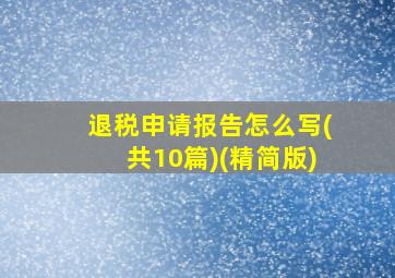 退税申请报告怎么写(共10篇)(精简版)