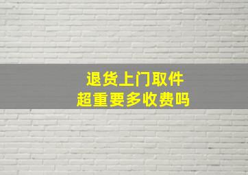 退货上门取件超重要多收费吗