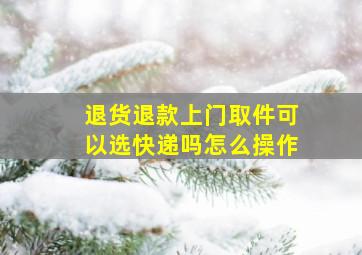 退货退款上门取件可以选快递吗怎么操作