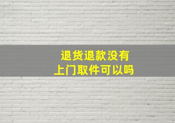 退货退款没有上门取件可以吗