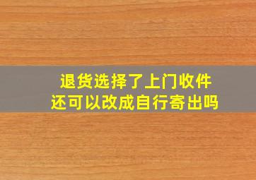 退货选择了上门收件还可以改成自行寄出吗