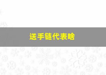 送手链代表啥