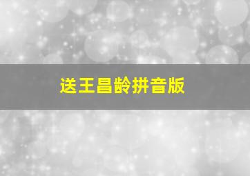 送王昌龄拼音版