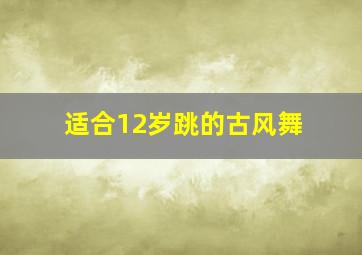 适合12岁跳的古风舞