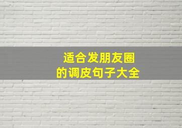 适合发朋友圈的调皮句子大全