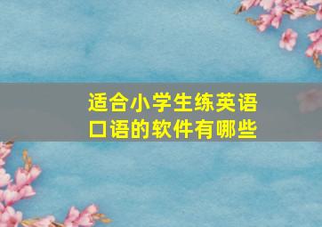 适合小学生练英语口语的软件有哪些