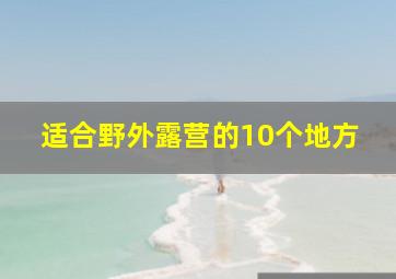 适合野外露营的10个地方